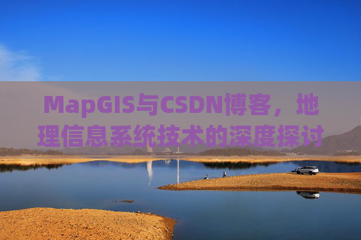MapGIS与CSDN博客，地理信息系统技术的深度探讨